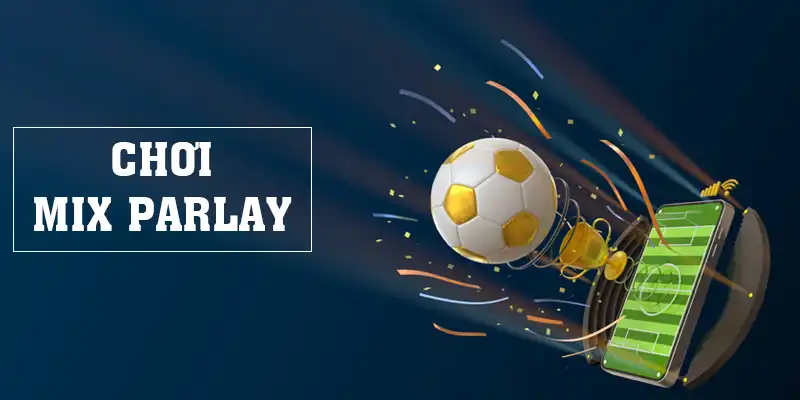 Chơi Mix Parlay Và 2 Kinh Nghiệm Nổi Bật Dành Cho Tân Thủ