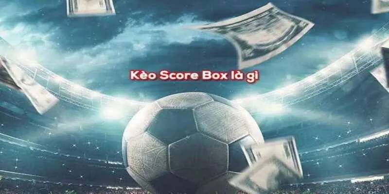 Kinh nghiệm bắt kèo Score box cực chuẩn